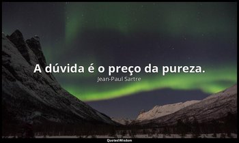 "A dúvida é o preço da pureza." — Jean-Paul Sartre