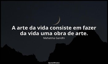 "A arte da vida consiste em fazer da vida uma obra de arte." — Mahatma Gandhi