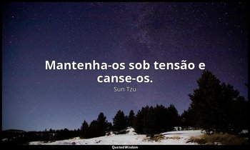 "Mantenha-os sob tensão e canse-os." — Sun Tzu