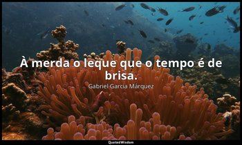 "À merda o leque que o tempo é de brisa." — Gabriel García Márquez