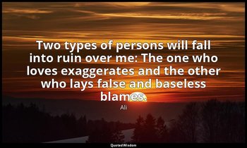 Two types of persons will fall into ruin over me: The one who loves exaggerates  — Ali