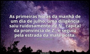 “As primeiras horas da manhã de um dia de julho, uma diligência saiu ruidosament — Anton Tchekhov
