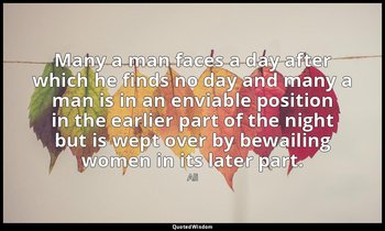 Many a man faces a day after which he finds no day and many a man is in an envia — Ali