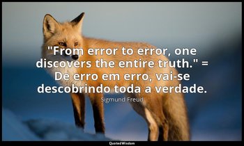 "From error to error, one discovers the entire truth." = De erro em erro, vai-se — Sigmund Freud