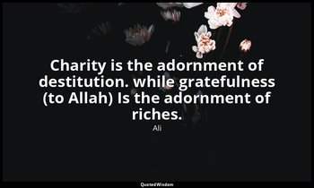 Charity is the adornment of destitution. while gratefulness (to Allah) Is the ad — Ali
