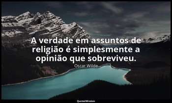 "A verdade em assuntos de religião é simplesmente a opinião que sobreviveu." — Oscar Wilde