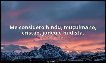 "Me considero hindu, muçulmano, cristão, judeu e budista." — Mahatma Gandhi