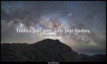 "Todos por um, um por todos." — Alexandre Dumas