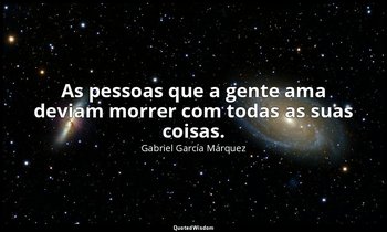 “As pessoas que a gente ama deviam morrer com todas as suas coisas.” — Gabriel García Márquez