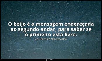 "O beijo é a mensagem endereçada ao segundo andar, para saber se o primeiro está — Jean-Baptiste Alphonse Karr