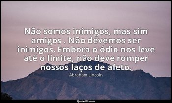 "Não somos inimigos, mas sim amigos . Não devemos ser inimigos. Embora o ódio no — Abraham Lincoln