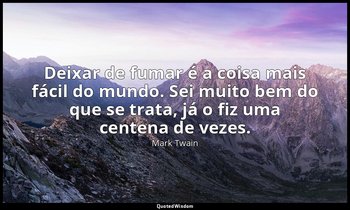 "Deixar de fumar é a coisa mais fácil do mundo. Sei muito bem do que se trata, j — Mark Twain