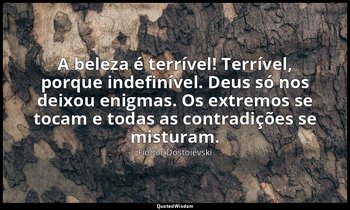 "A beleza é terrível! Terrível, porque indefinível. Deus só nos deixou enigmas.  — Fiódor Dostoiévski
