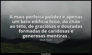 "A mais perfeita polidez é apenas um belo edifício feito, do chão ao teto, de gr — Mark Twain