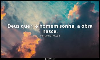 "Deus quer, o homem sonha, a obra nasce." — Fernando Pessoa