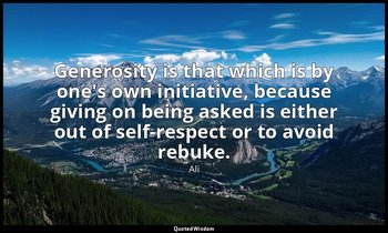 Generosity is that which is by one's own initiative, because giving on being ask — Ali