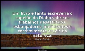 "Um livro e tanto escreveria o capelão do Diabo sobre os trabalhos desastrados,  — Charles Darwin