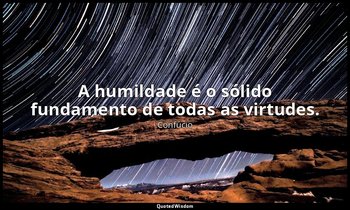 "A humildade é o sólido fundamento de todas as virtudes." — Confúcio