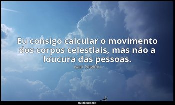 "Eu consigo calcular o movimento dos corpos celestiais, mas não a loucura das pe — Isaac Newton