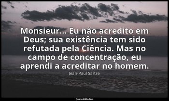 "Monsieur... Eu não acredito em Deus; sua existência tem sido refutada pela Ciên — Jean-Paul Sartre