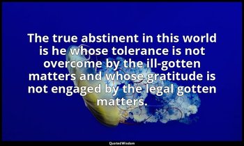 The true abstinent in this world is he whose tolerance is not overcome by the il — Ali