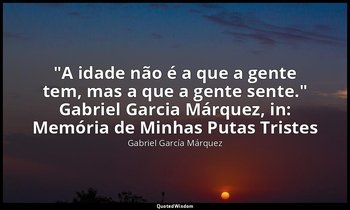 "A idade não é a que a gente tem, mas a que a gente sente." Gabriel Garcia Márqu — Gabriel García Márquez