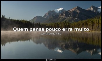 "Quem pensa pouco erra muito". — Leonardo da Vinci