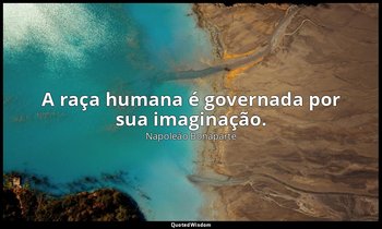 "A raça humana é governada por sua imaginação." — Napoleão Bonaparte