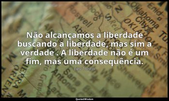 "Não alcançamos a liberdade buscando a liberdade, mas sim a verdade . A liberdad — Liev Tolstói