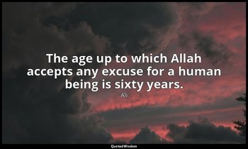 The age up to which Allah accepts any excuse for a human being is sixty years. — Ali