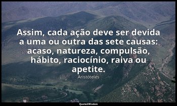 Assim, cada ação deve ser devida a uma ou outra das sete causas: acaso, natureza — Aristóteles