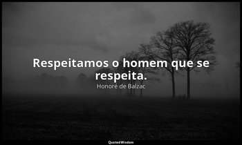 "Respeitamos o homem que se respeita." — Honoré de Balzac