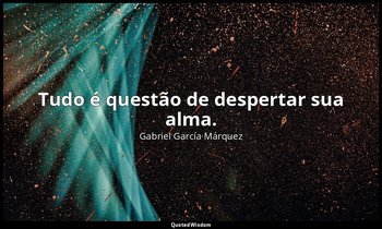 "Tudo é questão de despertar sua alma." — Gabriel García Márquez