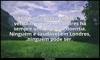“Ah! minha pobre criança, a verdade é que em Londres há sempre uma estação doent — Jane Austen
