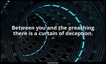 Between you and the preaching there is a curtain of deception. — Ali