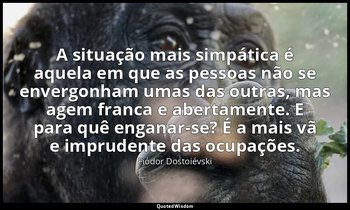 "A situação mais simpática é aquela em que as pessoas não se envergonham umas da — Fiódor Dostoiévski