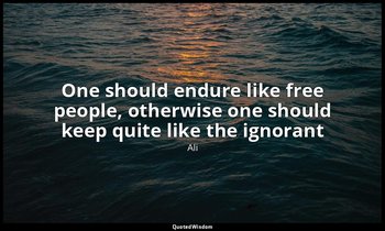 One should endure like free people, otherwise one should keep quite like the ign — Ali