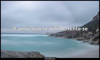 "O amor não se define; sente-se". — Séneca