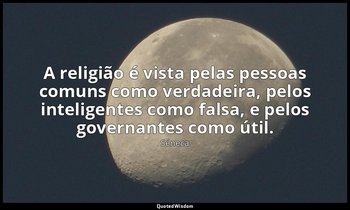 "A religião é vista pelas pessoas comuns como verdadeira, pelos inteligentes com — Séneca