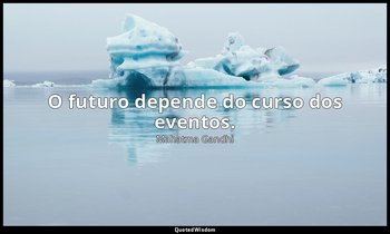 "O futuro depende do curso dos eventos." — Mahatma Gandhi