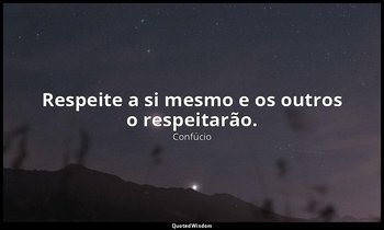 "Respeite a si mesmo e os outros o respeitarão." — Confúcio