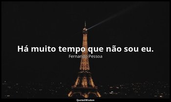 Há muito tempo que não sou eu. — Fernando Pessoa