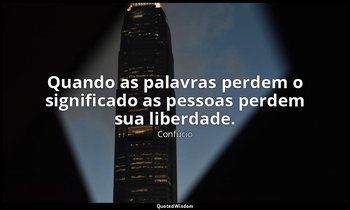 "Quando as palavras perdem o significado as pessoas perdem sua liberdade." — Confúcio