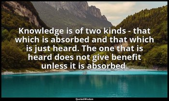 Knowledge is of two kinds - that which is absorbed and that which is just heard. — Ali