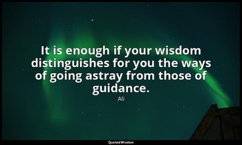 It is enough if your wisdom distinguishes for you the ways of going astray from  — Ali