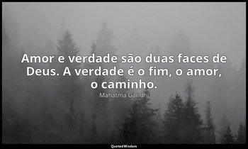 "Amor e verdade são duas faces de Deus. A verdade é o fim, o amor, o caminho." — Mahatma Gandhi