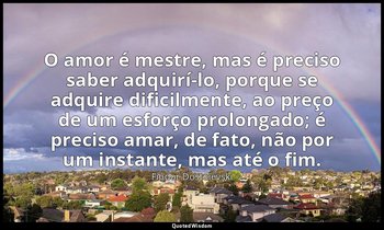 "O amor é mestre, mas é preciso saber adquirí-lo, porque se adquire dificilmente — Fiódor Dostoiévski