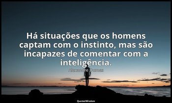 "Há situações que os homens captam com o instinto, mas são incapazes de comentar — Alexandre Dumas