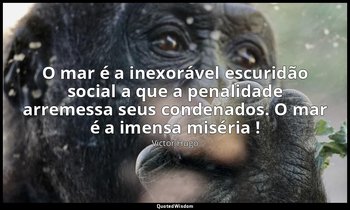 "O mar é a inexorável escuridão social a que a penalidade arremessa seus condena — Victor Hugo