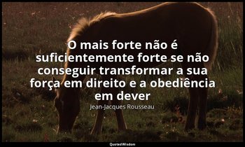 "O mais forte não é suficientemente forte se não conseguir transformar a sua for — Jean-Jacques Rousseau